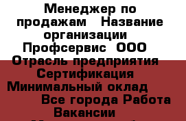 Менеджер по продажам › Название организации ­ Профсервис, ООО › Отрасль предприятия ­ Сертификация › Минимальный оклад ­ 250 000 - Все города Работа » Вакансии   . Мурманская обл.,Оленегорск г.